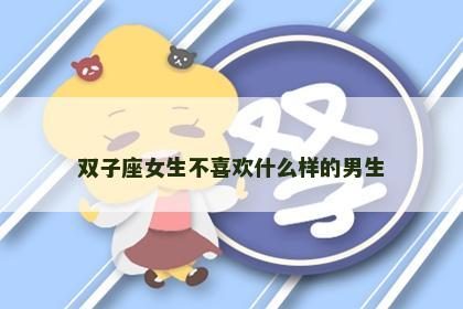 双子座女生不喜欢什么样的男生