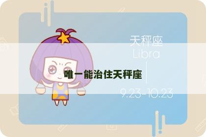 唯一能治住天秤座