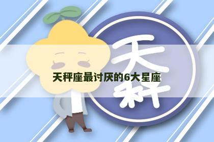 天秤座最讨厌的6大星座