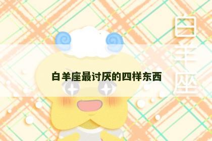 白羊座最讨厌的四样东西