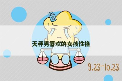 天秤男喜欢的女孩性格