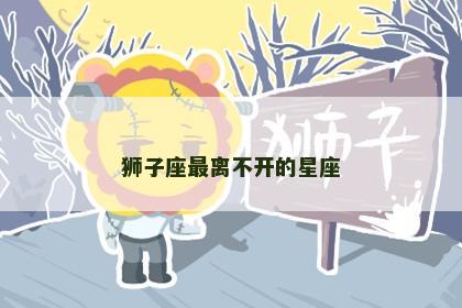 狮子座最离不开的星座