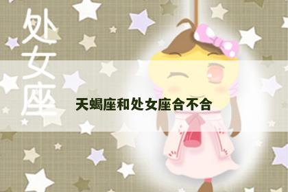 天蝎座和处女座合不合