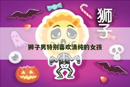 狮子男特别喜欢清纯的女孩