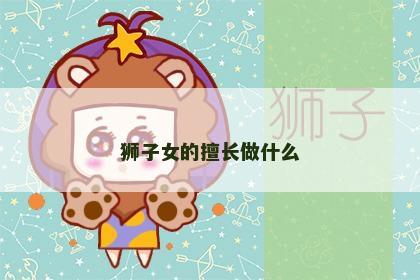 狮子女的擅长做什么