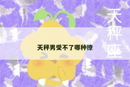 天秤男受不了哪种撩