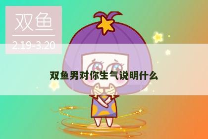 双鱼男对你生气说明什么