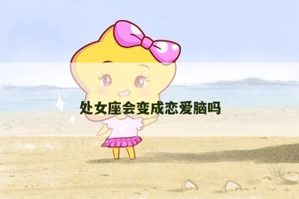 处女座会变成恋爱脑吗