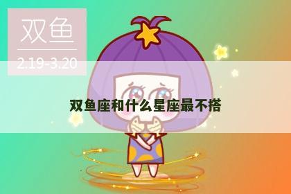 双鱼座和什么星座最不搭