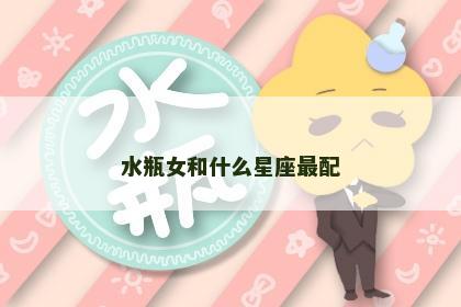 水瓶女和什么星座最配
