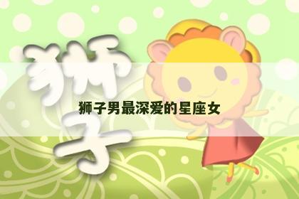 狮子男最深爱的星座女