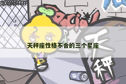 天秤座性格不合的三个星座