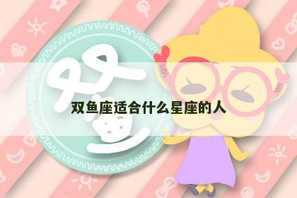 双鱼座适合什么星座的人