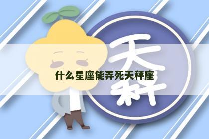 什么星座能弄死天秤座
