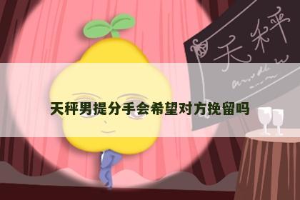 天秤男提分手会希望对方挽留吗