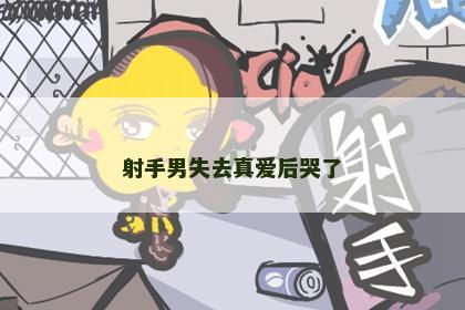 射手男失去真爱后哭了