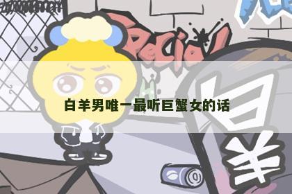 白羊男唯一最听巨蟹女的话