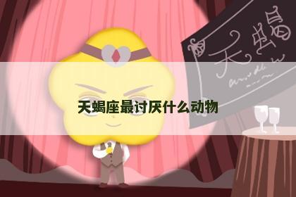 天蝎座最讨厌什么动物