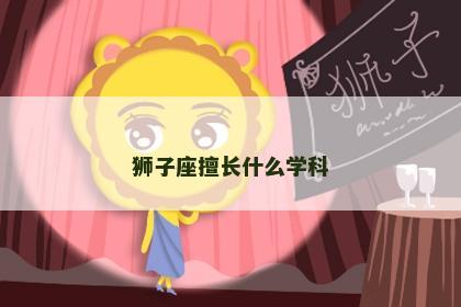 狮子座擅长什么学科