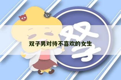 双子男对待不喜欢的女生
