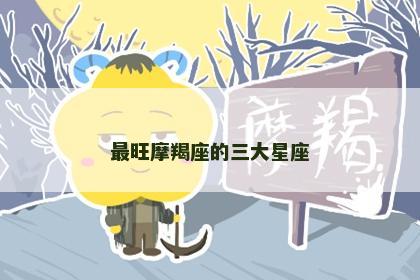 最旺摩羯座的三大星座