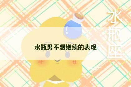 水瓶男不想继续的表现