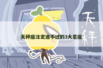 天秤座注定逃不过的3大星座
