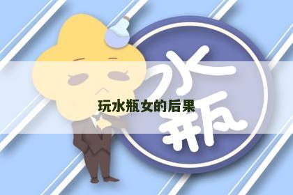 玩水瓶女的后果