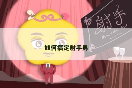 如何搞定射手男