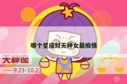 哪个星座对天秤女最痴情