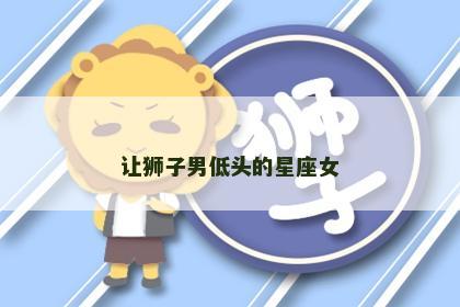 让狮子男低头的星座女