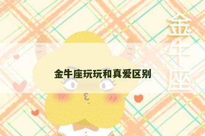 金牛座玩玩和真爱区别