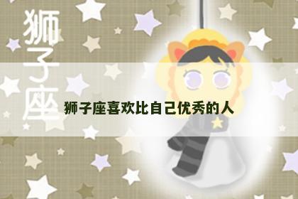 狮子座喜欢比自己优秀的人