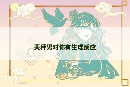 天秤男对你有生理反应