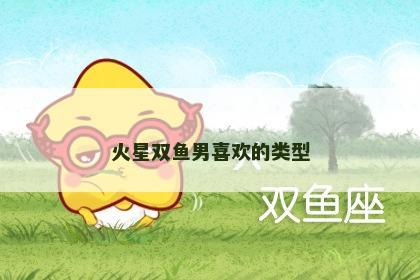 火星双鱼男喜欢的类型