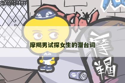 摩羯男试探女生的潜台词