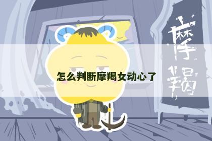 怎么判断摩羯女动心了