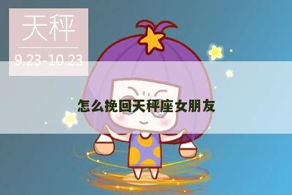 怎么挽回天秤座女朋友