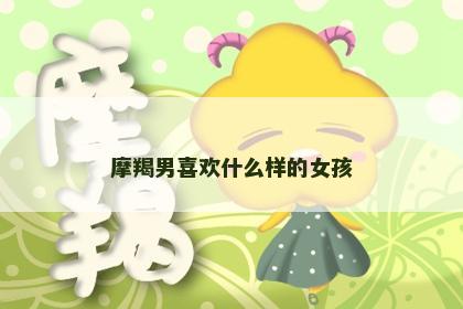 摩羯男喜欢什么样的女孩