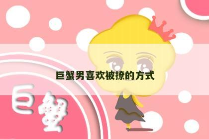 巨蟹男喜欢被撩的方式