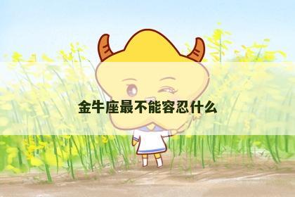 金牛座最不能容忍什么