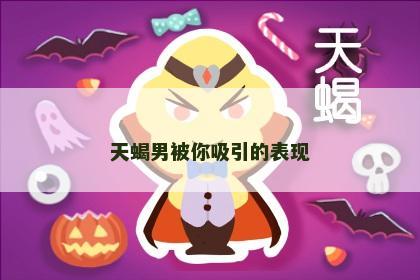 天蝎男被你吸引的表现