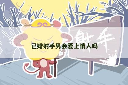 已婚射手男会爱上情人吗
