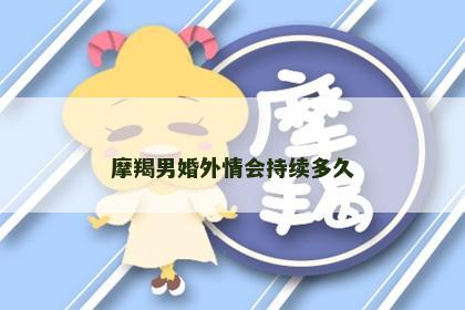 摩羯男婚外情会持续多久