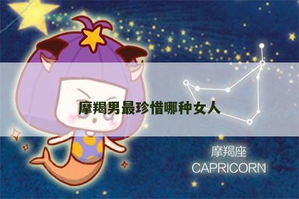 摩羯男最珍惜哪种女人