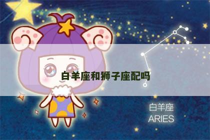 白羊座和狮子座配吗