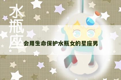 会用生命保护水瓶女的星座男