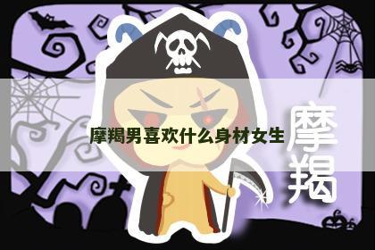 摩羯男喜欢什么身材女生