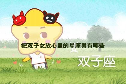 把双子女放心里的星座男有哪些
