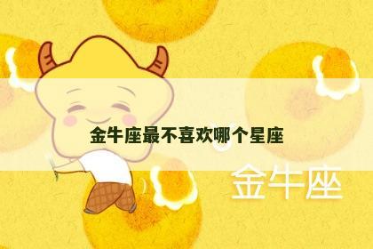 金牛座最不喜欢哪个星座